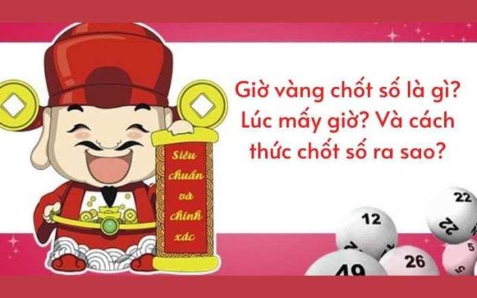 Giờ vàng chốt số là gì? Lúc mấy giờ? Và cách thức chốt số ra sao?